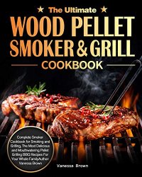 The Ultimate Wood Pellet Grill and Smoker Cookbook: Complete Smoker Cookbook for Smoking and Grilling