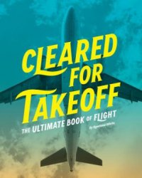 Cleared for Takeoff: The Ultimate Book of Flight