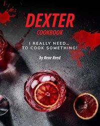 Dexter Cookbook: I Really Need... To Cook Something!
