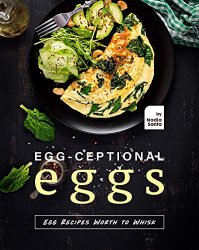 Egg-ceptional Eggs: Egg Recipes Worth to Whisk