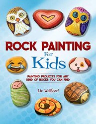 Rock Painting for Kids: Painting Projects for Rocks of Any Kind You Can Find