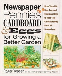 Newspaper, Pennies, Cardboard, and Eggs-For Growing a Better Garden: More than 400 New, Fun, and Ingenious Ideas to Keep Your Garden Growing Great All Season Long