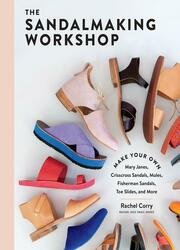 The Sandalmaking Workshop: Make Your Own Mary Janes, Crisscross Sandals, Mules, Fisherman Sandals, Toe Slides, and More