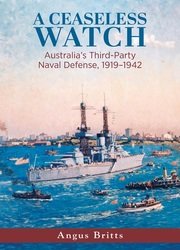 A Ceaseless Watch: Australias Third-Party Naval Defense 19191942 (Studies in Naval History and Sea Power)