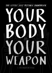 Your Body Is Your Weapon: The Little Self Defense Handbook