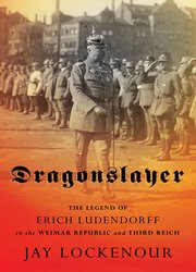 Dragonslayer: The Legend of Erich Ludendorff in the Weimar Republic and Third Reich (Battlegrounds: Cornell Studies in Military History)