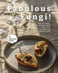 Fabulous Fungi!: Meat-Free, Fresh Mushroom Recipes to Celebrate Fresh Mushroom Day
