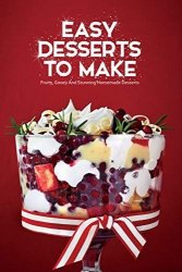 Easy Desserts To Make: Fruity, Gooey And Stunning Homemade Desserts: So tasty cookbook desserts