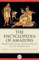 The Encyclopedia of Amazons : Women Warriors from Antiquity to the Modern Era