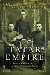 Tatar Empire: Kazan's Muslims and the Making of Imperial Russia