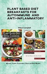 Plant Based Diet Breakfasts for Autoimmune and Anti-Inflammatory: 90 fast, Yummy, Flavourful, Quick and Easy Recipes