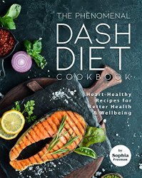 The Phenomenal DASH Diet Cookbook: Heart-Healthy Recipes for Better Health & Wellbeing