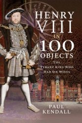 Henry VIII in 100 Objects: The Tyrant King Who Had Six Wives