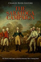The Saratoga Campaign: The History and Legacy of the Revolutionary Wars Turning Point