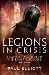 Legions in Crisis: Transformation of the Roman Soldier AD 192-284