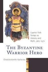 The Byzantine Warrior Hero: Cypriot Folk Songs As History and Myth, 965-1571