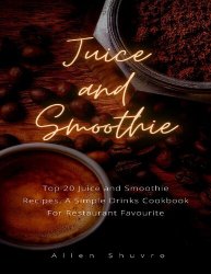 Juice and Smoothie : 20 Juice and Smoothie Recipes: A Simple Cookbook For Restaurant favorite