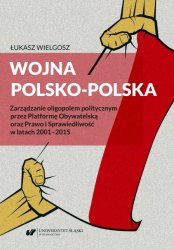 Wojna polsko-polska. Zarzadzanie oligopolem politycznym przez Platforme Obywatelska oraz Prawo i Sprawiedliwosc w latach 20012015