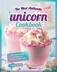 The Most Authentic Unicorn Cookbook: An Anthology of Unicorn Inspired Recipes