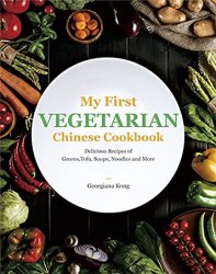 My First Vegetarian Chinese Cookbook: Delicious Recipes of Greens, Tofu, Soups, Noodles and More