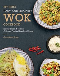 My First Easy and Healthy Wok Cookbook For Stir-Fries, Noodles, Chinese Festival Food and More