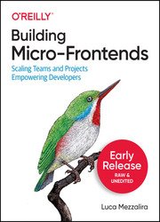 Building Micro-Frontends: Scaling Frontend Projects and Teams (Fifth Early Release)