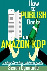 How to Publish Books on Amazon KDP: Step-by Step Picture Guide on how to write and publish your books on Kindle