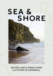 Sea & Shore: Recipes and Stories from a cook and her kitchen in Cornwall
