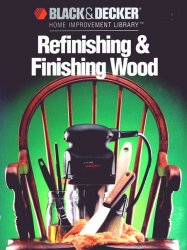 Refinishing and Finishing Wood (Black & Decker Home Improvement Library)