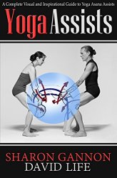 Yoga Assists: A Complete Visual and Inspirational Guide to Yoga Asana Assists