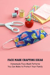 Face Mask Crafting Ideas: Homemade Face Mask Patterns You Can Make to Protect Your Family
