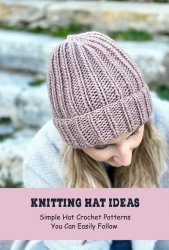Knitting Hat Ideas: Simple Hat Crochet Patterns You Can Easily Follow