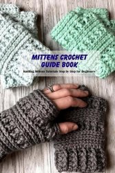 Mittens Crochet Guide Book: Knitting Mittens Tutorials Step by Step for Beginners