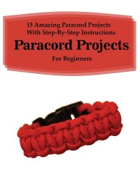 Paracord Projects: 15 Amazing Paracord Projects With Step-By-Step Instructions For Beginners