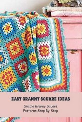 Easy Granny Square Ideas: Simple Granny Square Patterns Step By Step