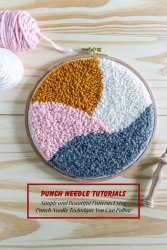 Punch Needle Tutorials: Simple and Beautiful Patterns Using Punch Needle Technique You Can Follow