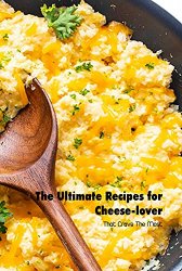 The Ultimate Recipes for Cheese-lover: That Crave The Most: Cheese-lover Recipes