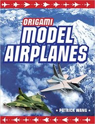 Origami Model Airplanes: Create Amazingly Detailed Model Airplanes Using Basic Origami Techniques!