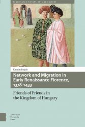 Network and Migration in Early Renaissance Florence, 1378-1433. Friends of Friends in the Kingdom of Hungary