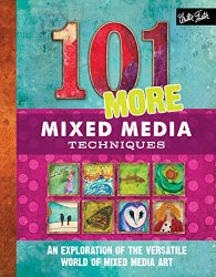 101 More Mixed Media Techniques: An exploration of the versatile world of mixed media art