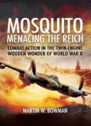 Mosquito: Menacing the Reich: Combat Action in the Twin-engine Wooden Wonder of World War II