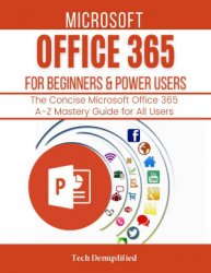 Microsoft Office 365 For Beginners & Power Users 2021: The Concise Microsoft Office 365 A-Z Mastery Guide For All Users