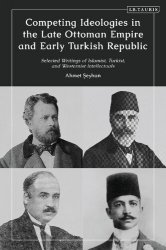 Competing Ideologies in the Late Ottoman Empire and Early Turkish Republic: Selected Writings of Islamist, Turkist, and Westernist Intellectuals