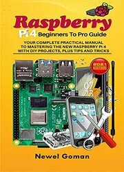 Raspberry Pi 4 Beginners to Pro Guide. Your Complete Practical Manual to Mastering the New Raspberry Pi 4 with DIY Projects, Plus Tips, and Tricks