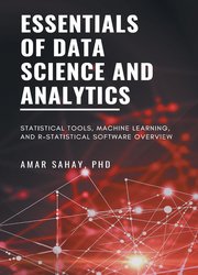 Essentials of Data Science and Analytics: Statistical Tools, Machine Learning, and R-Statistical Software Overview