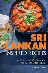 Sri Lankan Inspired Recipes: A Complete Cookbook of Asian Dish Ideas!