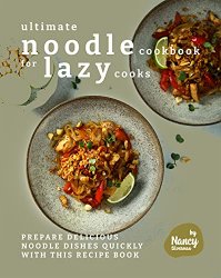 Ultimate Noodle Cookbook for Lazy Cooks: Prepare Delicious Noodle Dishes Quickly with This Recipe Book