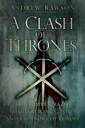 Clash of Thrones: The Power-Crazed Medieval Kings, Popes and Emperors of Europe