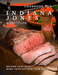 Cookbook for Indiana Jones Adventure: Recipes That Will Make Your Kitchen Your Dig Site
