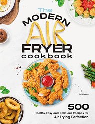 The Modern Air Fryer Cookbook: 500 Healthy, Easy and Delicious Recipes For Air Frying Perfection